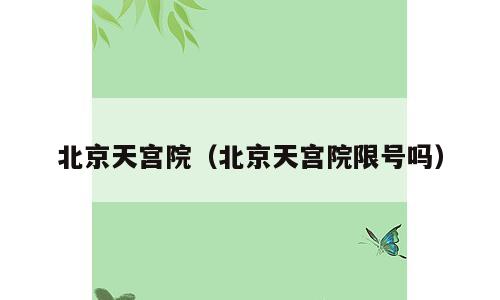 北京天宫院（北京天宫院限号吗）