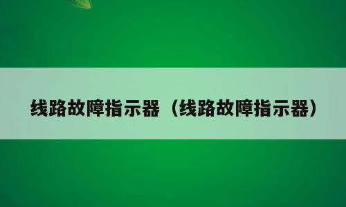 线路故障指示器（线路故障指示器）