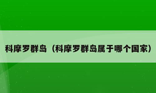 科摩罗群岛（科摩罗群岛属于哪个国家）
