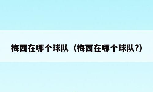 梅西在哪个球队（梅西在哪个球队?）