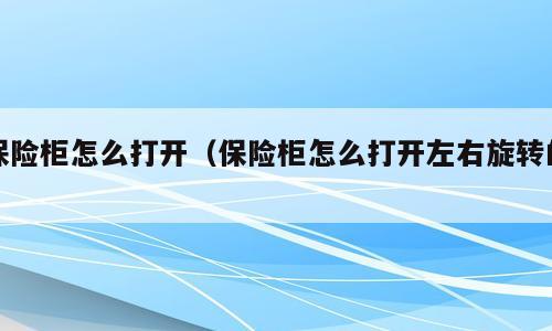 保险柜怎么打开（保险柜怎么打开左右旋转的）