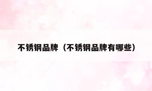 不锈钢品牌（不锈钢品牌有哪些）