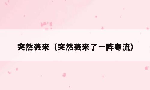 突然袭来（突然袭来了一阵寒流）