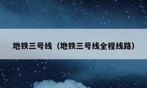 地铁三号线（地铁三号线全程线路）