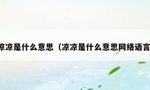 凉凉是什么意思（凉凉是什么意思网络语言）
