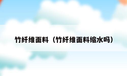 竹纤维面料（竹纤维面料缩水吗）