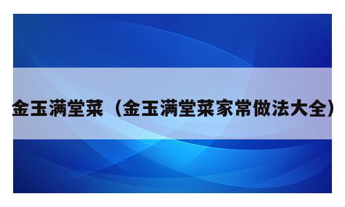 金玉满堂菜（金玉满堂菜家常做法大全）