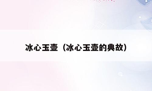 冰心玉壶（冰心玉壶的典故）