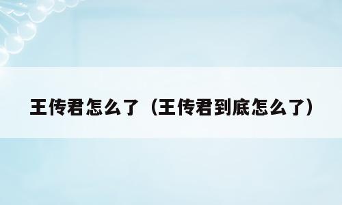 王传君怎么了（王传君到底怎么了）