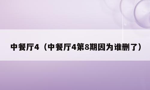 中餐厅4（中餐厅4第8期因为谁删了）