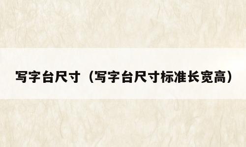 写字台尺寸（写字台尺寸标准长宽高）