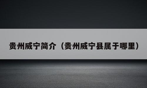 贵州威宁简介（贵州威宁县属于哪里）