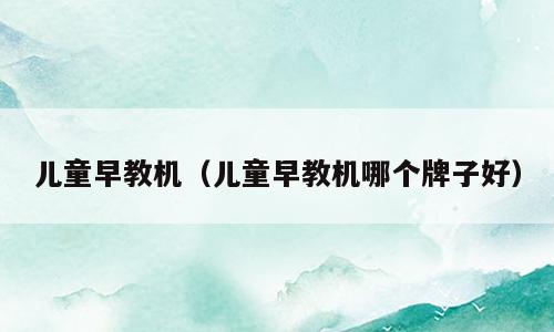 儿童早教机（儿童早教机哪个牌子好）