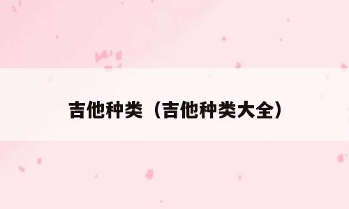 吉他种类（吉他种类大全）