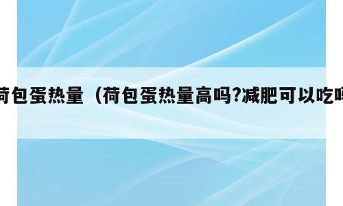 荷包蛋热量（荷包蛋热量高吗?减肥可以吃吗）