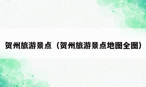 贺州旅游景点（贺州旅游景点地图全图）