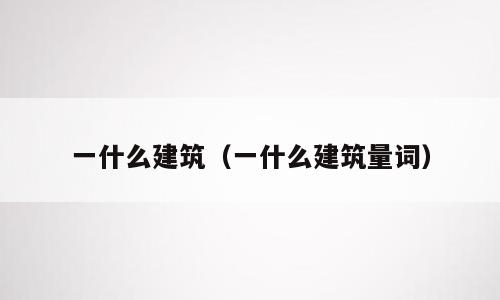 一什么建筑（一什么建筑量词）