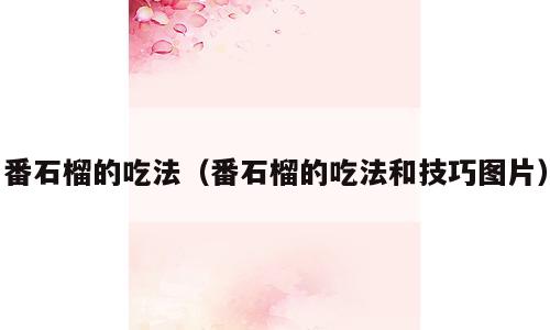 番石榴的吃法（番石榴的吃法和技巧图片）