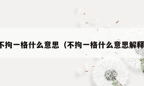 不拘一格什么意思（不拘一格什么意思解释）