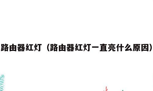 路由器红灯（路由器红灯一直亮什么原因）