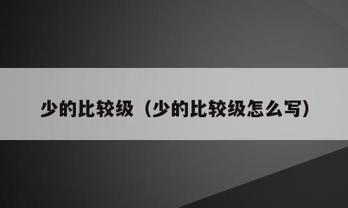 少的比较级（少的比较级怎么写）