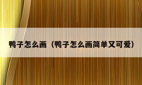 鸭子怎么画（鸭子怎么画简单又可爱）