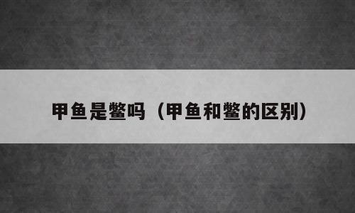 甲鱼是鳖吗（甲鱼和鳖的区别）