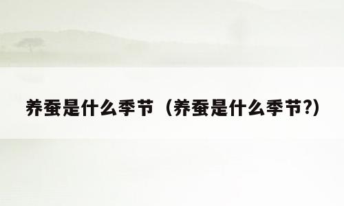 养蚕是什么季节（养蚕是什么季节?）