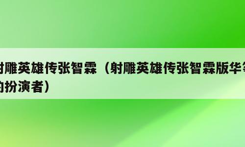 射雕英雄传张智霖（射雕英雄传张智霖版华筝的扮演者）
