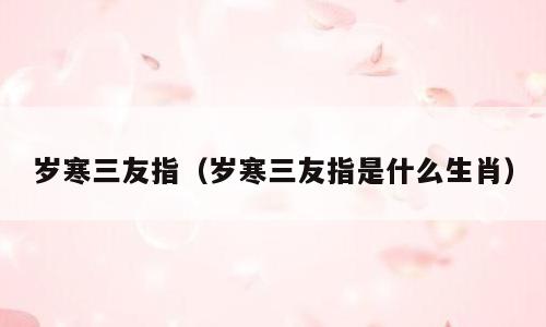 岁寒三友指（岁寒三友指是什么生肖）