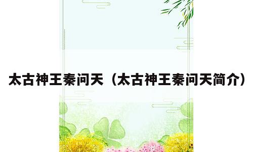 太古神王秦问天（太古神王秦问天简介）