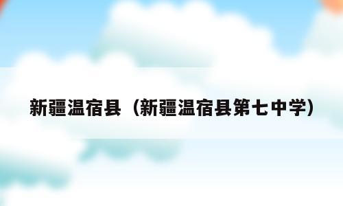 新疆温宿县（新疆温宿县第七中学）