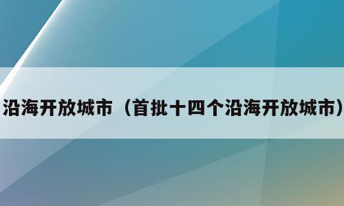 沿海开放城市（首批十四个沿海开放城市）