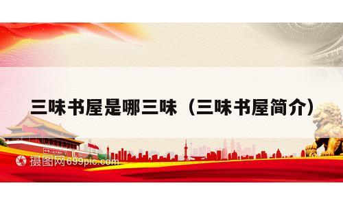 三味书屋是哪三味（三味书屋简介）