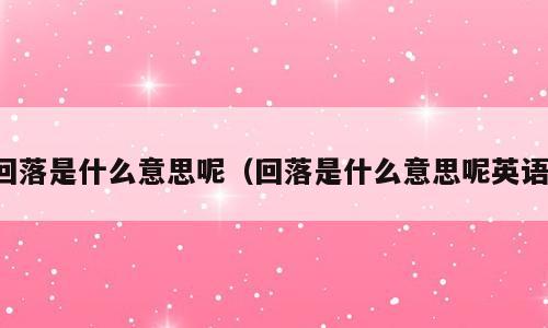 回落是什么意思呢（回落是什么意思呢英语）