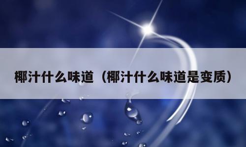椰汁什么味道（椰汁什么味道是变质）