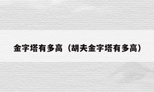 金字塔有多高（胡夫金字塔有多高）