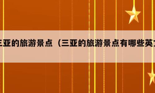 三亚的旅游景点（三亚的旅游景点有哪些英文）