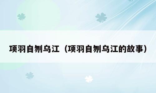 项羽自刎乌江（项羽自刎乌江的故事）