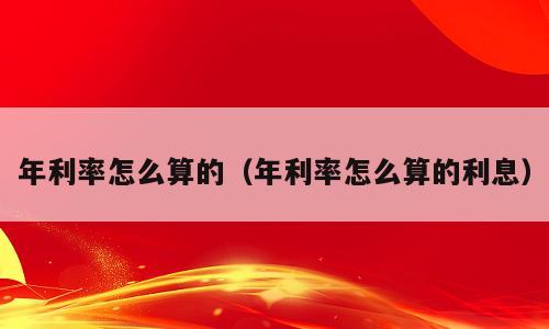 年利率怎么算的（年利率怎么算的利息）
