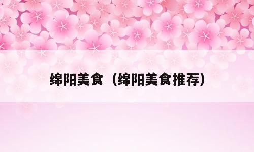 绵阳美食（绵阳美食推荐）
