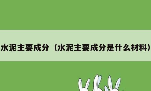 水泥主要成分（水泥主要成分是什么材料）