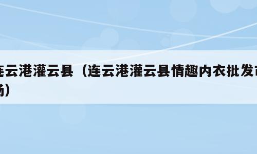 连云港灌云县（连云港灌云县情趣内衣批发市场）
