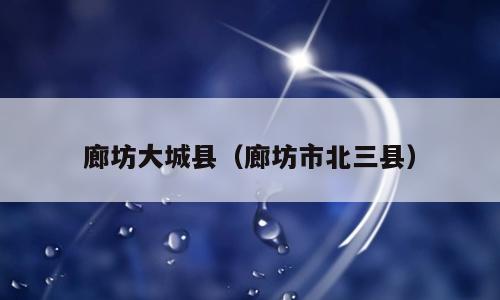廊坊大城县（廊坊市北三县）