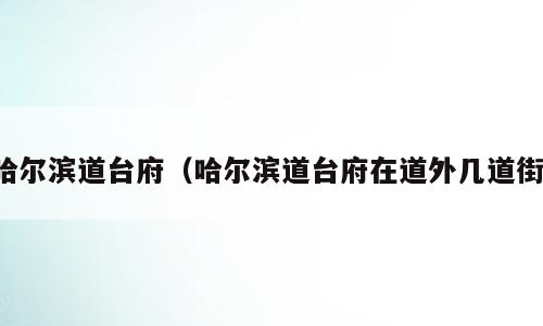 哈尔滨道台府（哈尔滨道台府在道外几道街）
