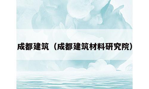 成都建筑（成都建筑材料研究院）