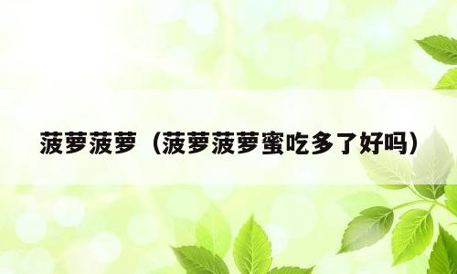 菠萝菠萝（菠萝菠萝蜜吃多了好吗）