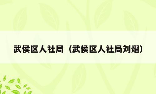 武侯区人社局（武侯区人社局刘熠）