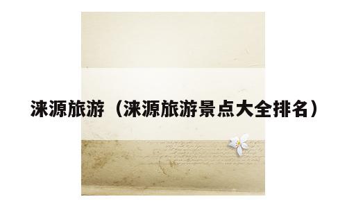 涞源旅游（涞源旅游景点大全排名）