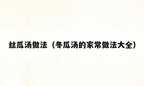 丝瓜汤做法（冬瓜汤的家常做法大全）